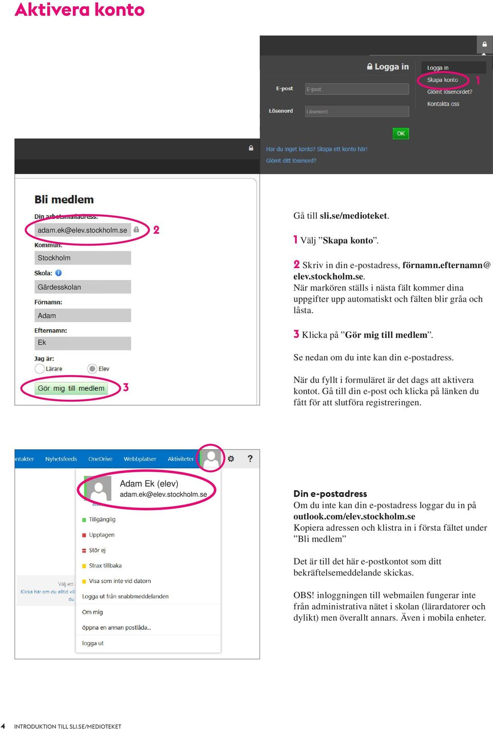 Gå till din e-post och klicka på länken du fått för att slutföra registreringen. Adam Ek (elev) adam.ek@elev.stockholm.se Din e-postadress Om du inte kan din e-postadress loggar du in på outlook.