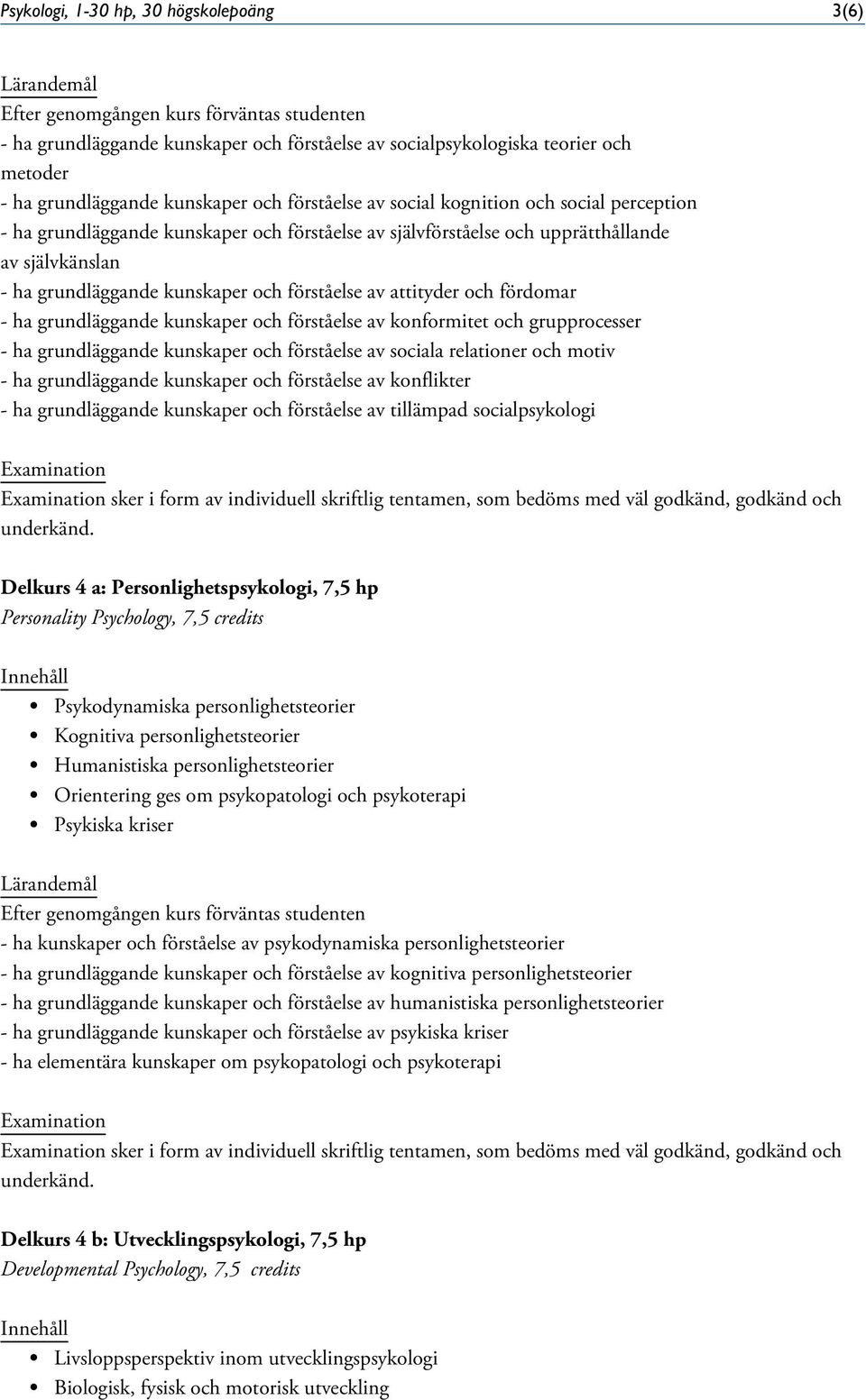 grundläggande kunskaper och förståelse av konformitet och grupprocesser - ha grundläggande kunskaper och förståelse av sociala relationer och motiv - ha grundläggande kunskaper och förståelse av