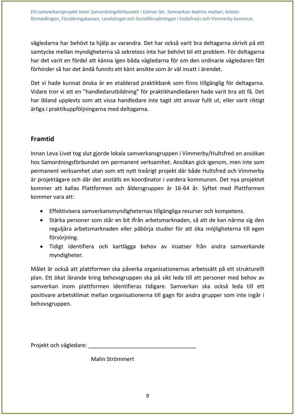 Det vi hade kunnat önska är en etablerad praktikbank som finns tillgänglig för deltagarna. Vidare tror vi att en handledarutbildning för praktikhandledaren hade varit bra att få.