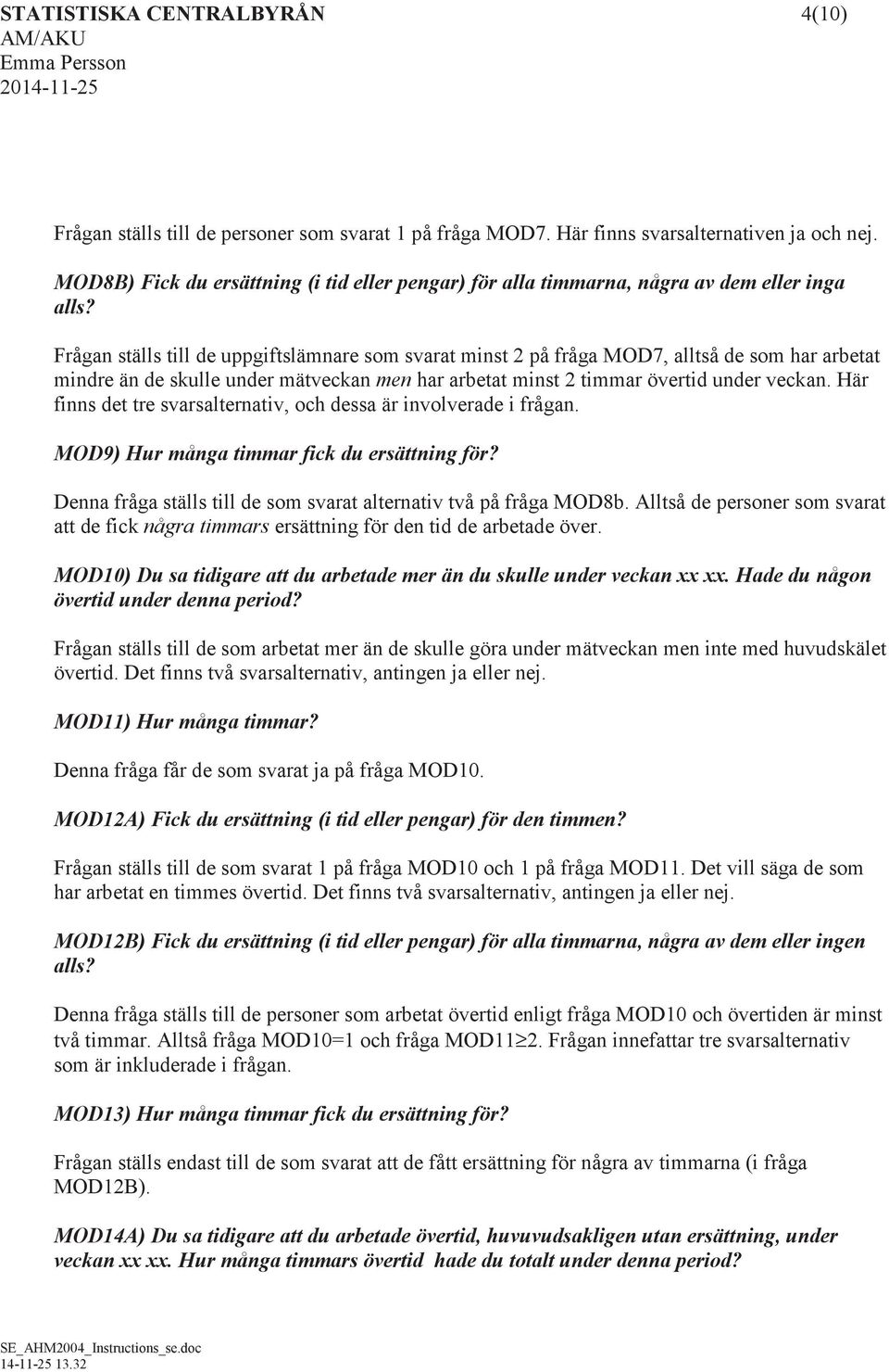 Frågan ställs till de uppgiftslämnare som svarat minst 2 på fråga MOD7, alltså de som har arbetat mindre än de skulle under mätveckan men har arbetat minst 2 timmar övertid under veckan.