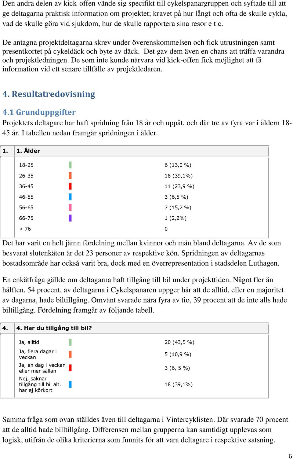 Det gav dem även en chans att träffa varandra och projektledningen. De som inte kunde närvara vid kick-offen fick möjlighet att få information vid ett senare tillfälle av projektledaren. 4.