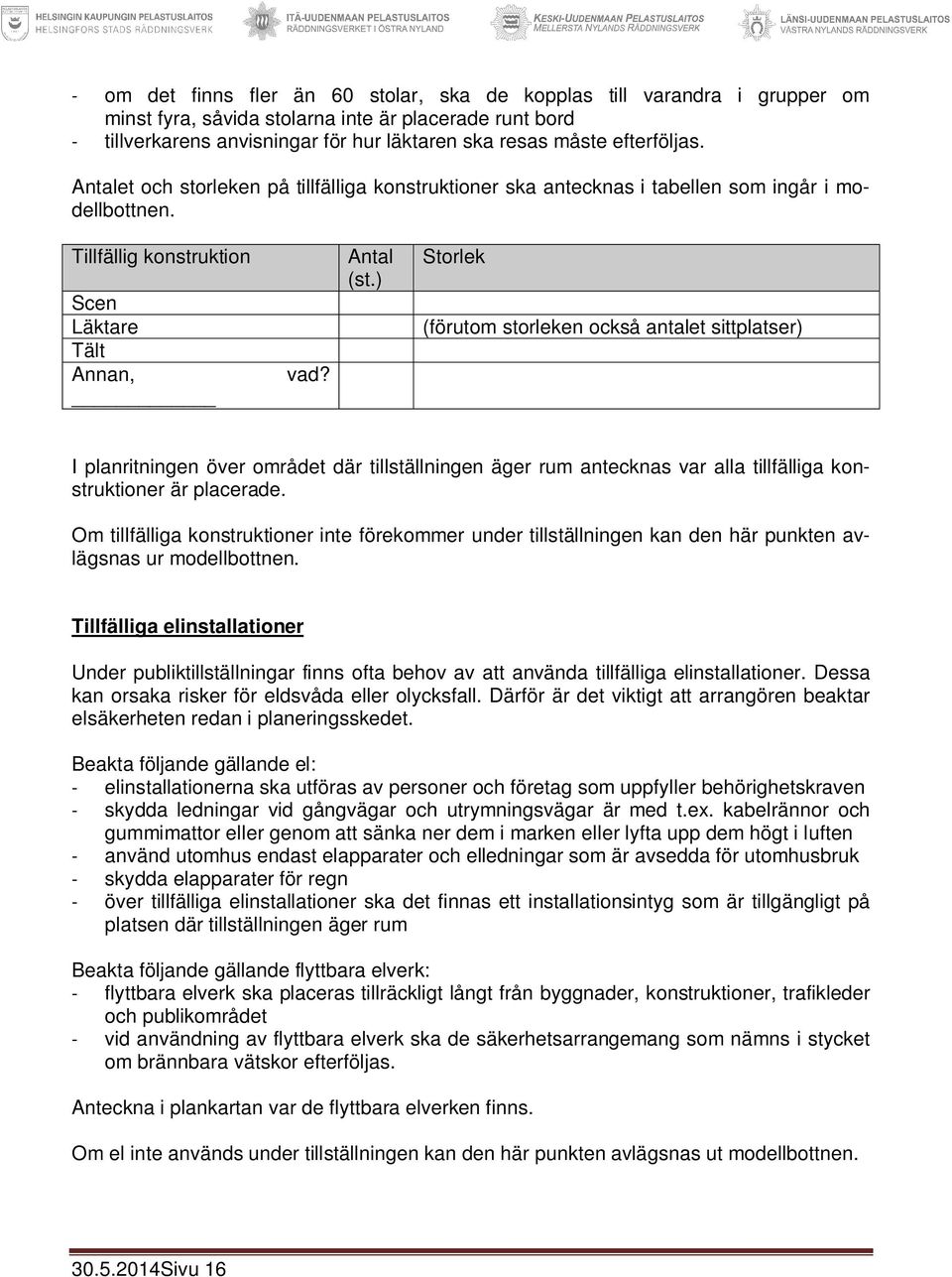 ) Storlek (förutom storleken också antalet sittplatser) I planritningen över området där tillställningen äger rum antecknas var alla tillfälliga konstruktioner är placerade.