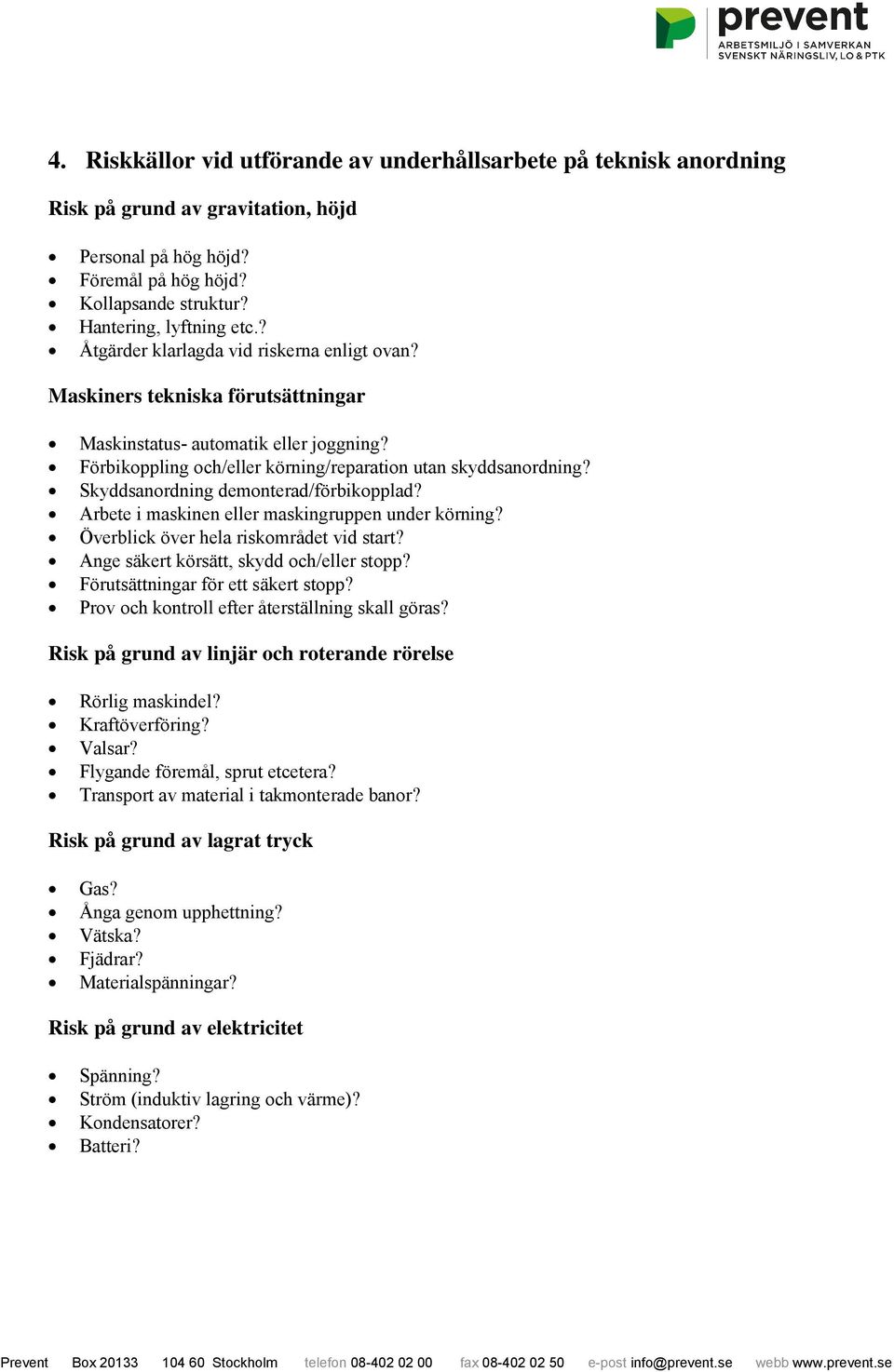 Skyddsanordning demonterad/förbikopplad? Arbete i maskinen eller maskingruppen under körning? Överblick över hela riskområdet vid start? Ange säkert körsätt, skydd och/eller stopp?