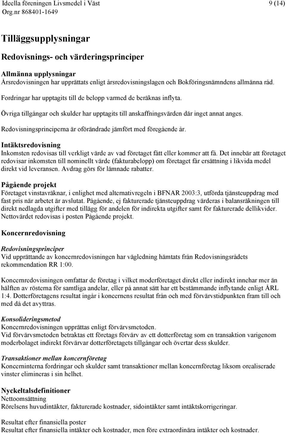 Redovisningsprinciperna är oförändrade jämfört med föregående år. Intäktsredovisning Inkomsten redovisas till verkligt värde av vad företaget fått eller kommer att få.