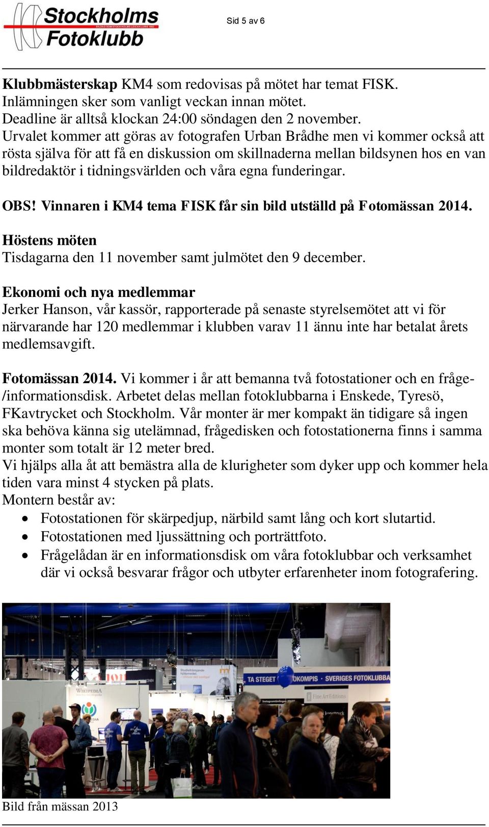 egna funderingar. OBS! Vinnaren i KM4 tema FISK får sin bild utställd på Fotomässan 2014. Höstens möten Tisdagarna den 11 november samt julmötet den 9 december.