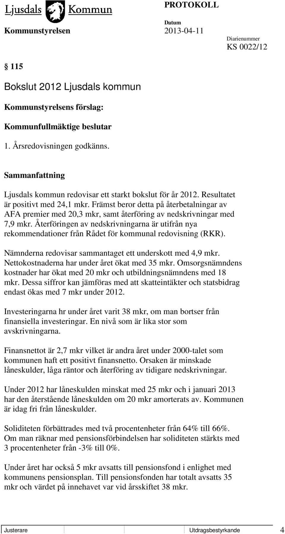 Återföringen av nedskrivningarna är utifrån nya rekommendationer från Rådet för kommunal redovisning (RKR). Nämnderna redovisar sammantaget ett underskott med 4,9 mkr.