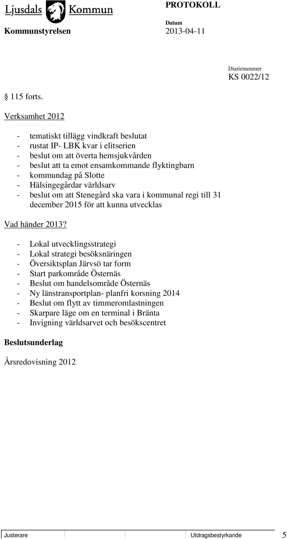 på Slotte - Hälsingegårdar världsarv - beslut om att Stenegård ska vara i kommunal regi till 31 december 2015 för att kunna utvecklas Vad händer 2013?