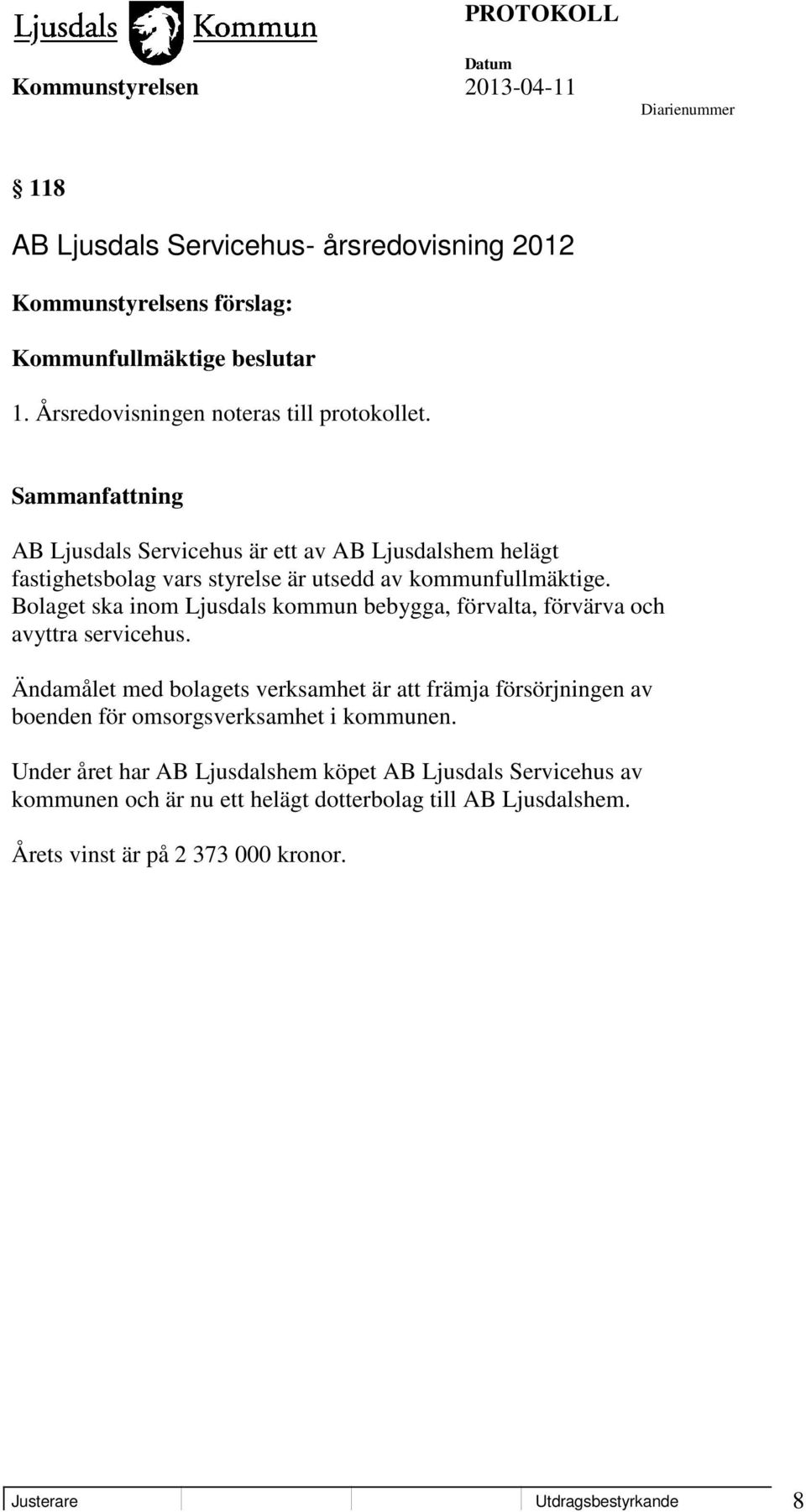 Bolaget ska inom Ljusdals kommun bebygga, förvalta, förvärva och avyttra servicehus.