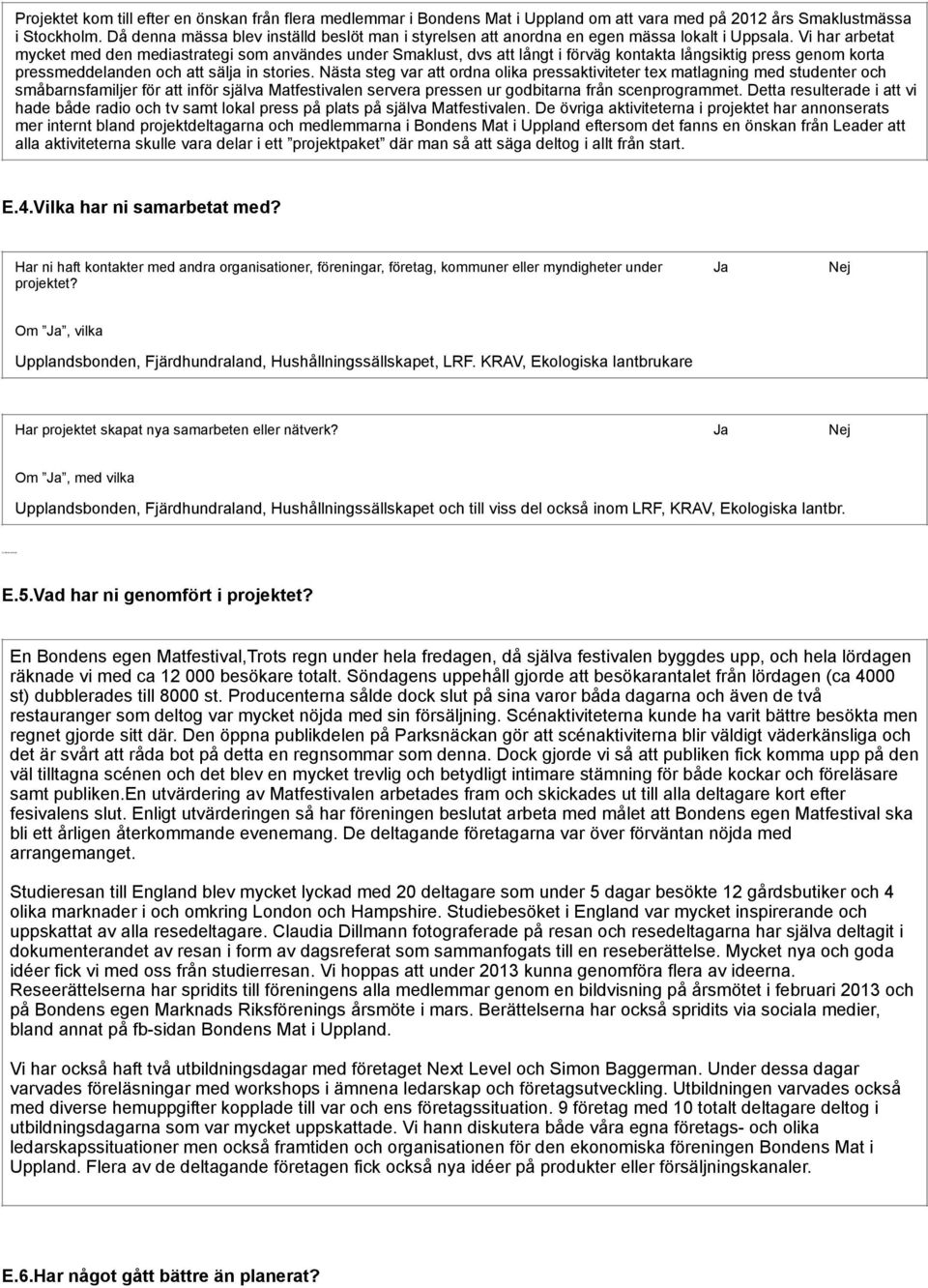 Vi har arbetat mycket med den mediastrategi som användes under Smaklust, dvs att långt i förväg kontakta långsiktig press genom korta pressmeddelanden och att sälja in stories.