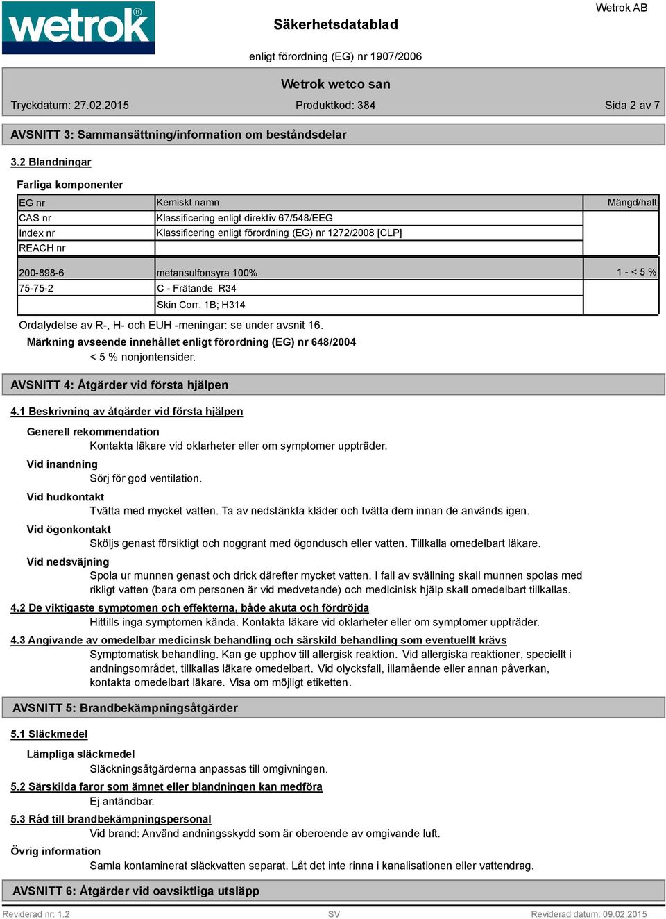metansulfonsyra 100% 1 - < 5 % 75-75-2 C - Frätande R34 Skin Corr. 1B; H314 Ordalydelse av R-, H- och EUH -meningar: se under avsnit 16.