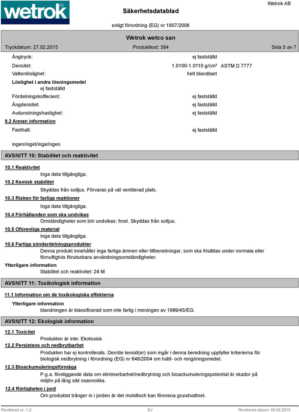 Förvaras på väl ventilerad plats. 10.3 Risken för farliga reaktioner 10.4 Förhållanden som ska undvikas Omständigheter som bör undvikas: frost. Skyddas från solljus. 10.5 Oförenliga material 10.