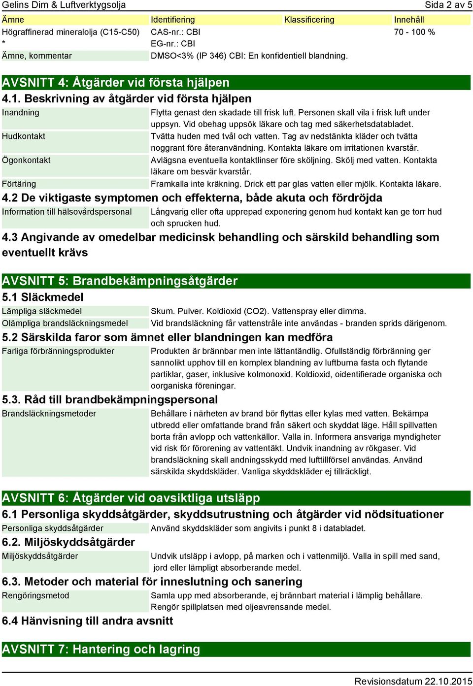 Beskrivning av åtgärder vid första hjälpen Inandning Hudkontakt Ögonkontakt Förtäring Flytta genast den skadade till frisk luft. Personen skall vila i frisk luft under uppsyn.