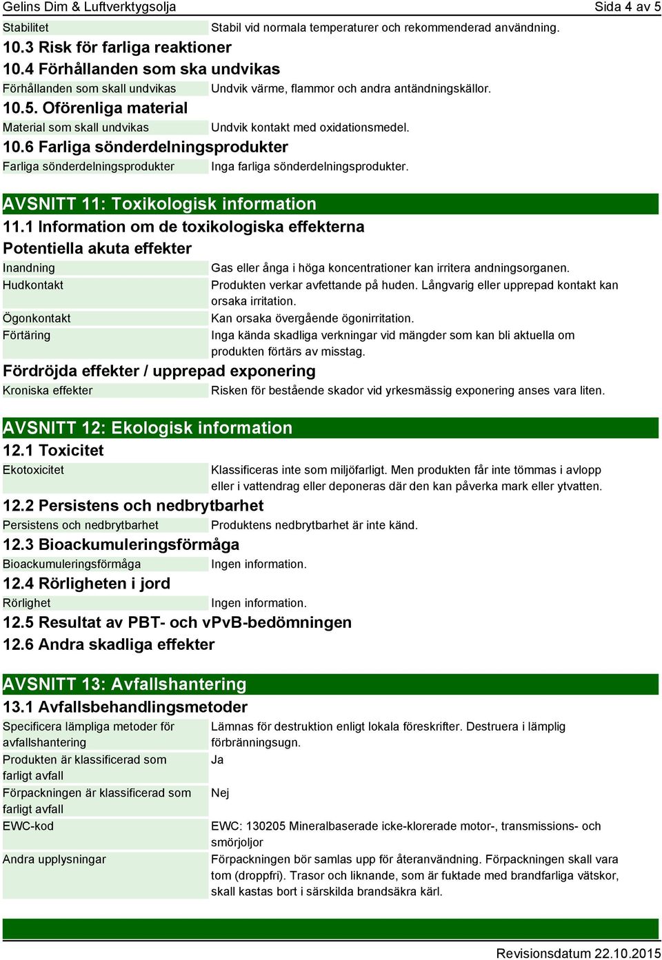 Oförenliga material Material som skall undvikas Undvik kontakt med oxidationsmedel. 10.6 Farliga sönderdelningsprodukter Farliga sönderdelningsprodukter Inga farliga sönderdelningsprodukter.