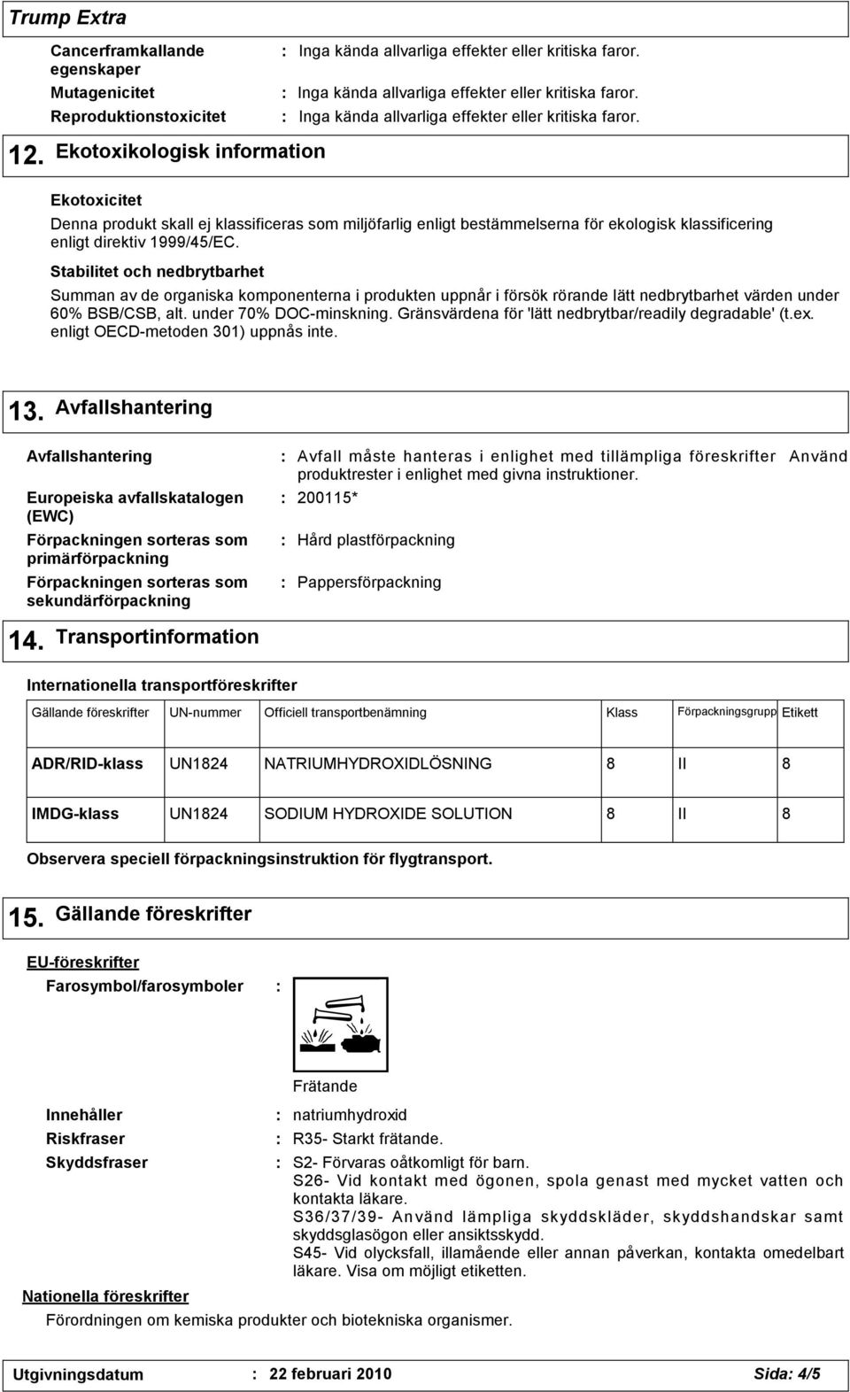 Stabilitet och nedbrytbarhet Summan av de organiska komponenterna i produkten uppnår i försök rörande lätt nedbrytbarhet värden under 60% BSB/CSB, alt. under 70% DOC-minskning.