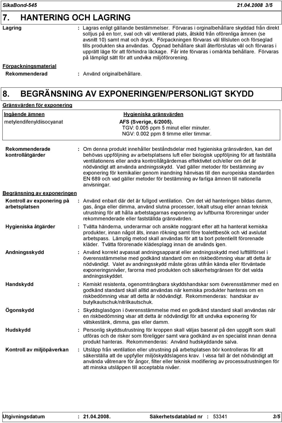 Förpackningen förvaras väl tillsluten och förseglad tills produkten ska användas. Öppnad behållare skall återförslutas väl och förvaras i upprätt läge för att förhindra läckage.