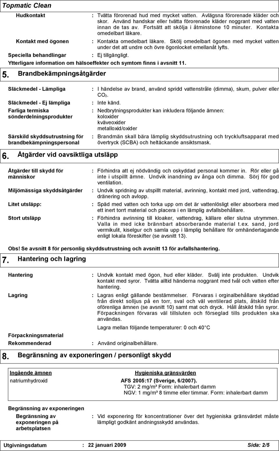 Kontakta omedelbart läkare. Skölj omedelbart ögonen med mycket vatten under det att undre och övre ögonlocket emellanåt lyfts. Ytterligare information om hälsoeffekter och symtom finns i avsnitt 11.