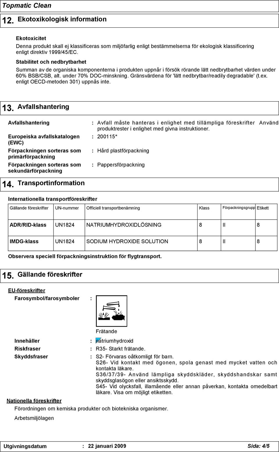 Gränsvärdena för 'lätt nedbrytbar/readily degradable' (t.ex. enligt OECD-metoden 301) uppnås inte. 13.