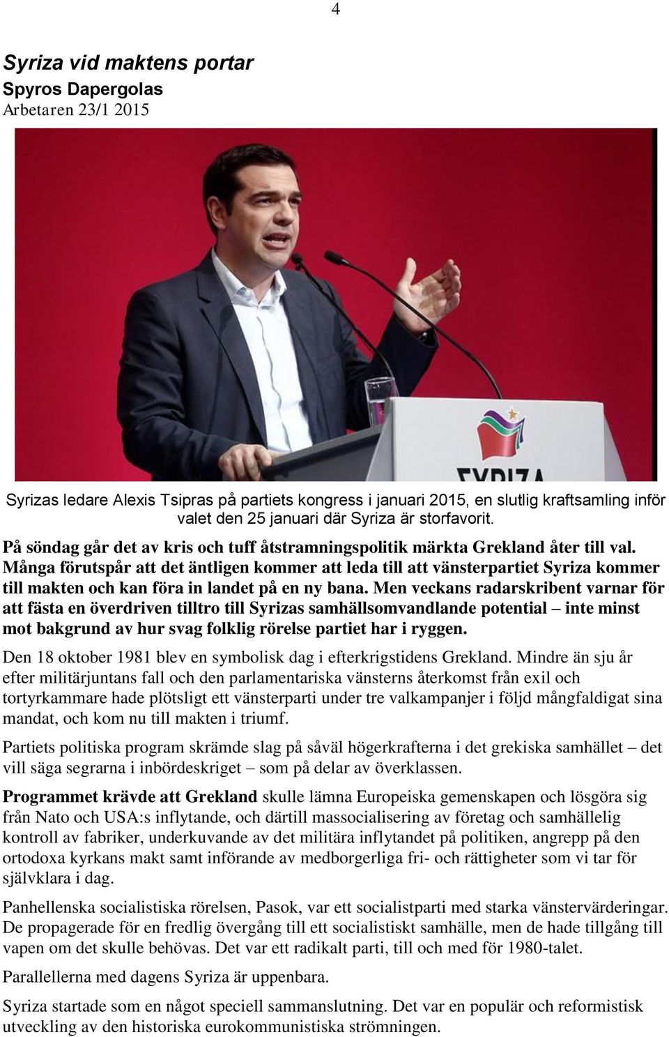 Många förutspår att det äntligen kommer att leda till att vänsterpartiet Syriza kommer till makten och kan föra in landet på en ny bana.