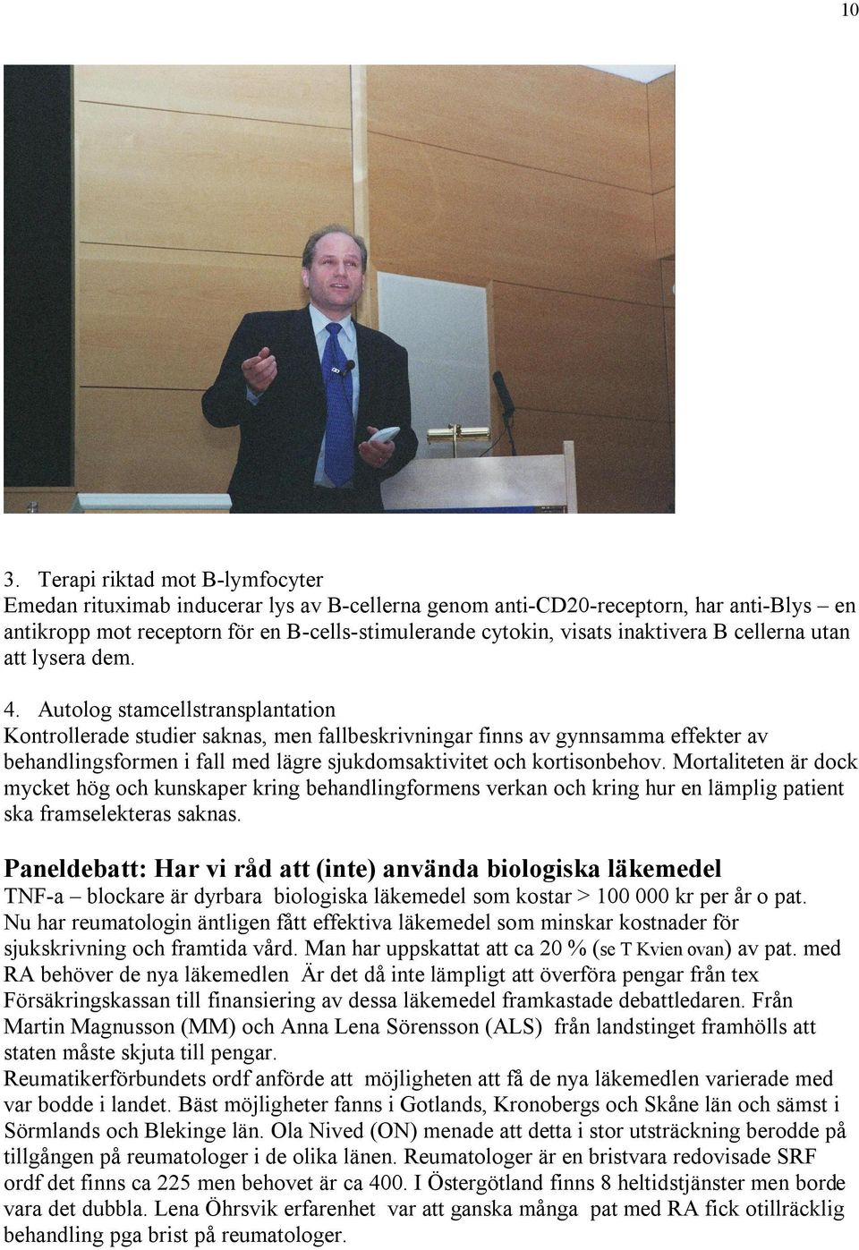 Autolog stamcellstransplantation Kontrollerade studier saknas, men fallbeskrivningar finns av gynnsamma effekter av behandlingsformen i fall med lägre sjukdomsaktivitet och kortisonbehov.