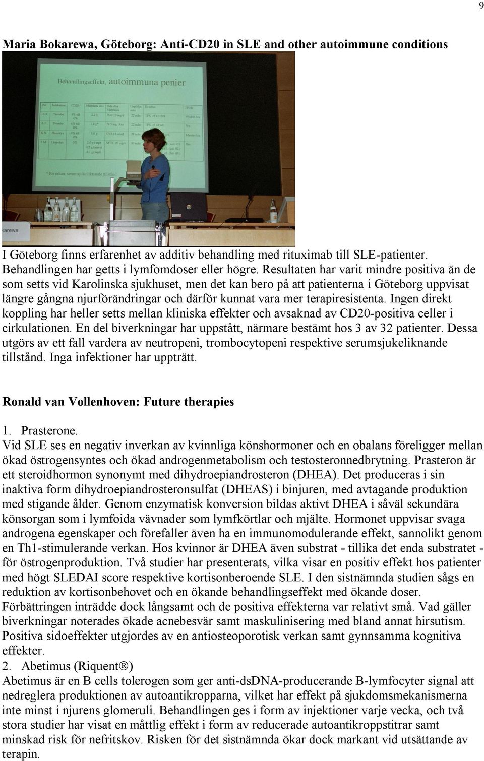 Resultaten har varit mindre positiva än de som setts vid Karolinska sjukhuset, men det kan bero på att patienterna i Göteborg uppvisat längre gångna njurförändringar och därför kunnat vara mer