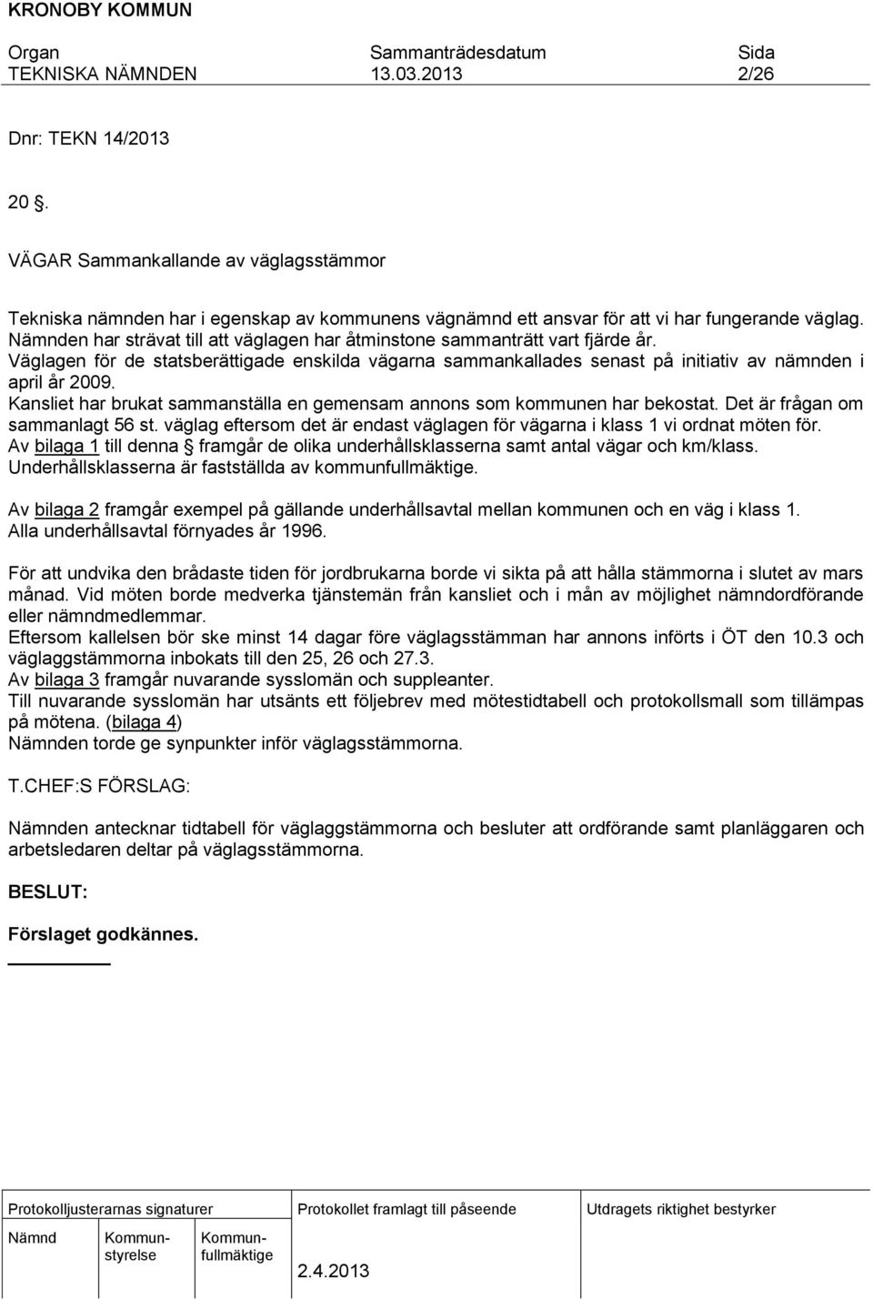 Kansliet har brukat sammanställa en gemensam annons som kommunen har bekostat. Det är frågan om sammanlagt 56 st. väglag eftersom det är endast väglagen för vägarna i klass 1 vi ordnat möten för.