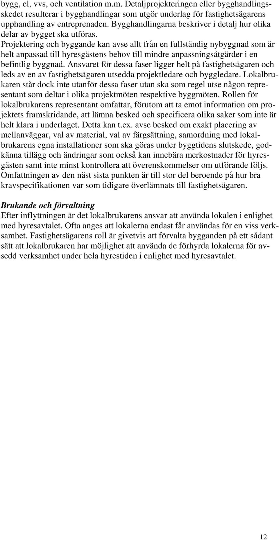 Projektering och byggande kan avse allt från en fullständig nybyggnad som är helt anpassad till hyresgästens behov till mindre anpassningsåtgärder i en befintlig byggnad.