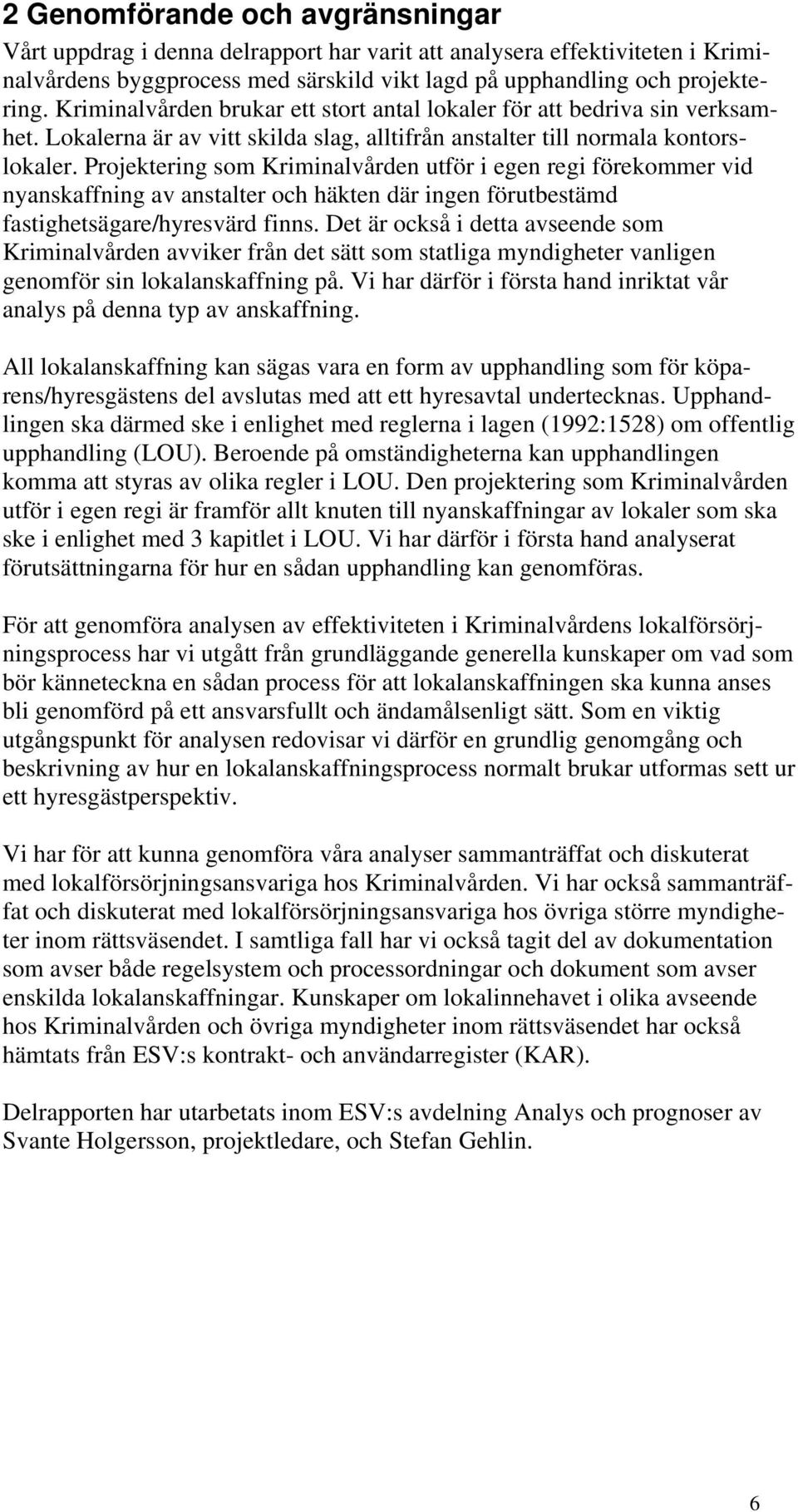 Projektering som Kriminalvården utför i egen regi förekommer vid nyanskaffning av anstalter och häkten där ingen förutbestämd fastighetsägare/hyresvärd finns.