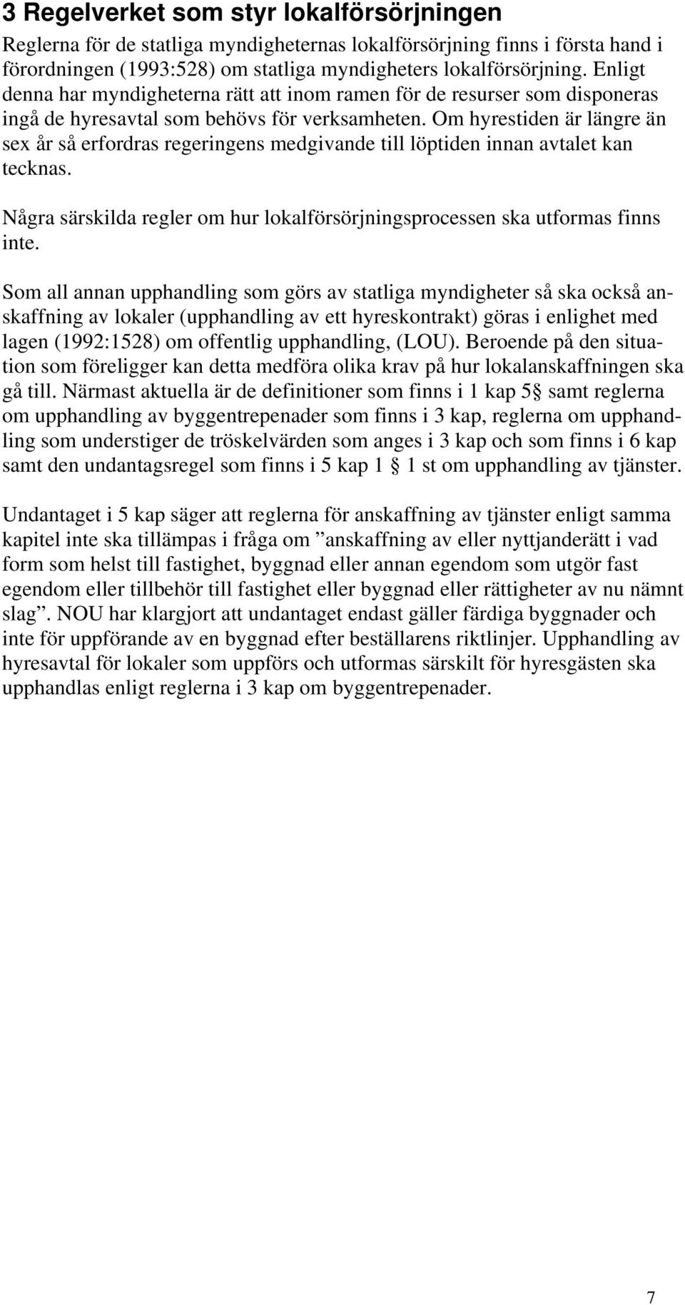 Om hyrestiden är längre än sex år så erfordras regeringens medgivande till löptiden innan avtalet kan tecknas. Några särskilda regler om hur lokalförsörjningsprocessen ska utformas finns inte.