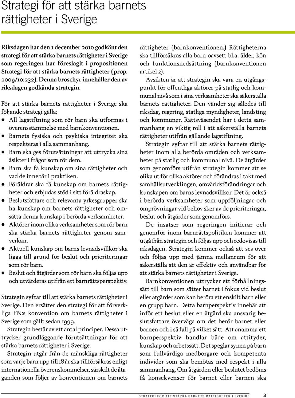 För att stärka barnets rättigheter i Sverige ska följande strategi gälla: All lagstiftning som rör barn ska utformas i överensstämmelse med barnkonventionen.