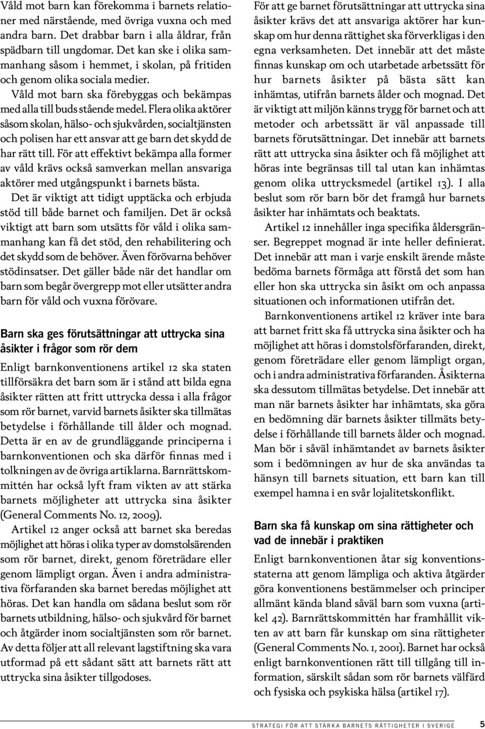 Flera olika aktörer såsom skolan, hälso- och sjukvården, socialtjänsten och polisen har ett ansvar att ge barn det skydd de har rätt till.