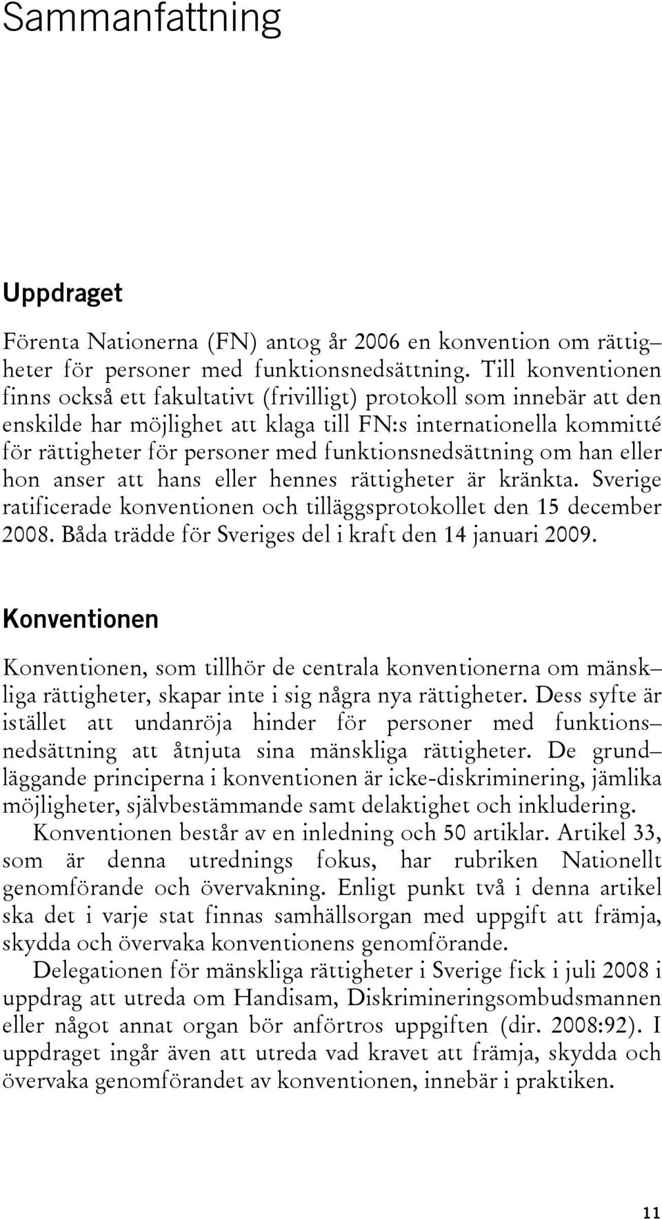 funktionsnedsättning om han eller hon anser att hans eller hennes rättigheter är kränkta. Sverige ratificerade konventionen och tilläggsprotokollet den 15 december 2008.
