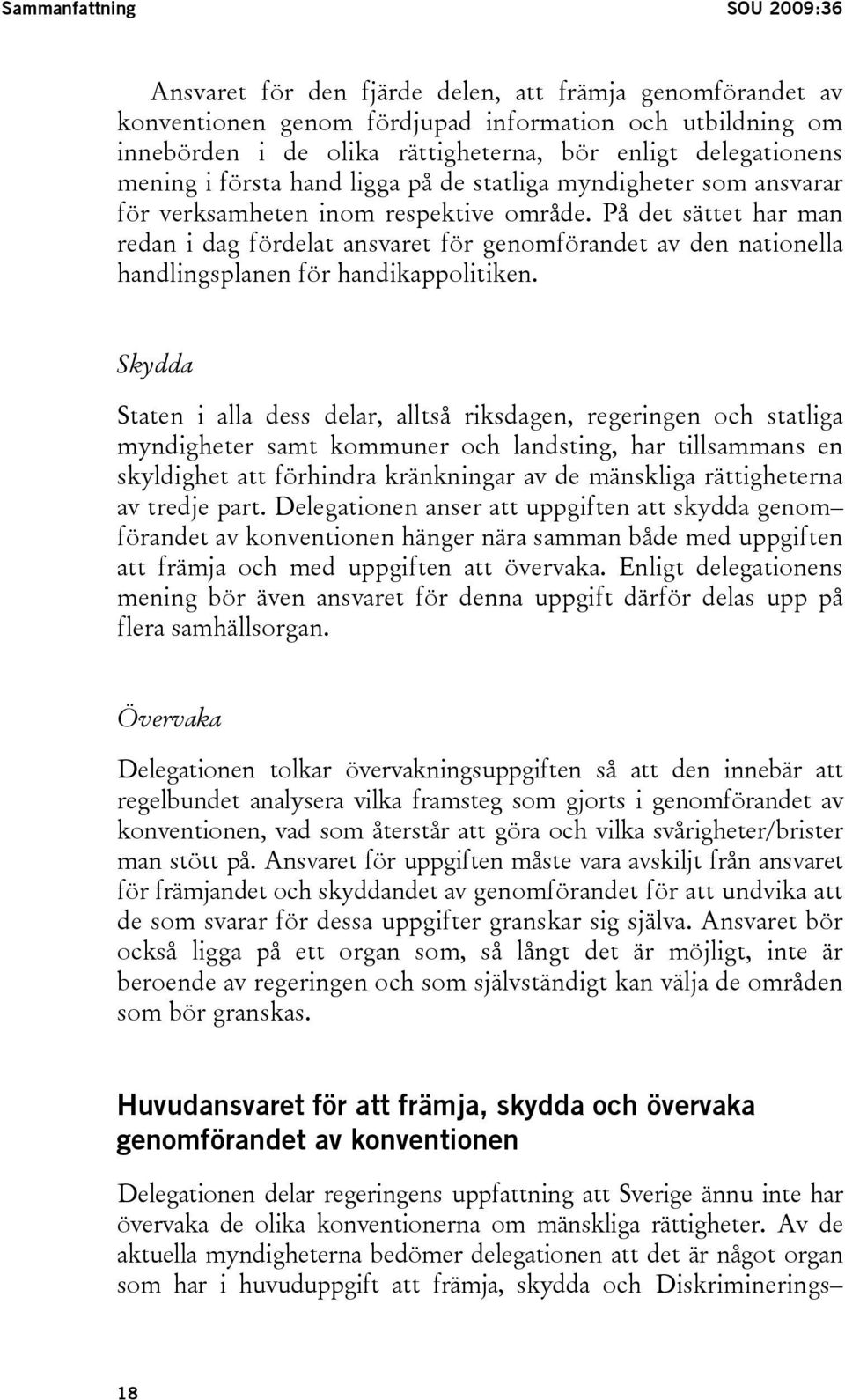 På det sättet har man redan i dag fördelat ansvaret för genomförandet av den nationella handlingsplanen för handikappolitiken.