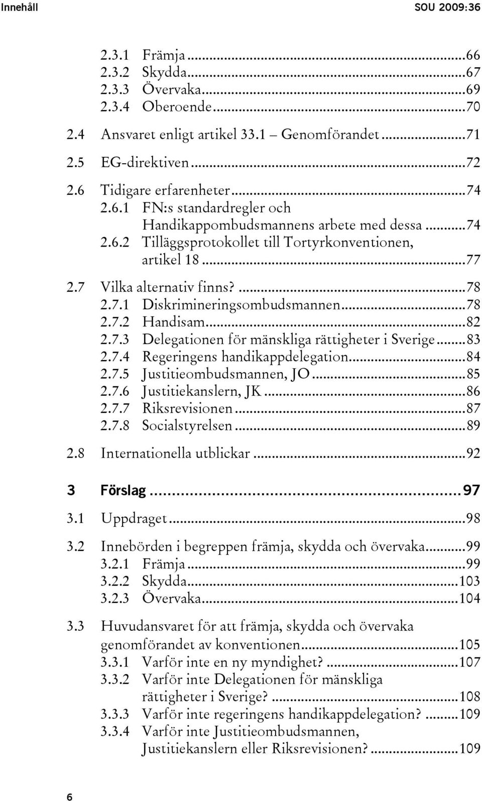 ..78 2.7.2 Handisam...82 2.7.3 Delegationen för mänskliga rättigheter i Sverige...83 2.7.4 Regeringens handikappdelegation...84 2.7.5 Justitieombudsmannen, JO...85 2.7.6 Justitiekanslern, JK...86 2.7.7 Riksrevisionen.