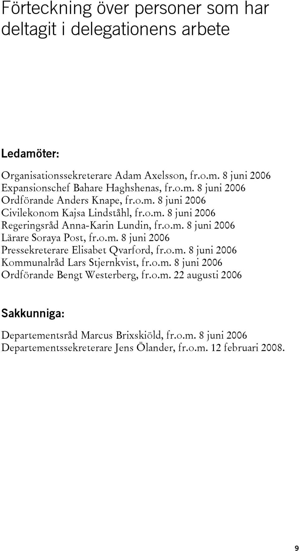 o.m. 8 juni 2006 Pressekreterare Elisabet Qvarford, fr.o.m. 8 juni 2006 Kommunalråd Lars Stjernkvist, fr.o.m. 8 juni 2006 Ordförande Bengt Westerberg, fr.o.m. 22 augusti 2006 Sakkunniga: Departementsråd Marcus Brixskiöld, fr.