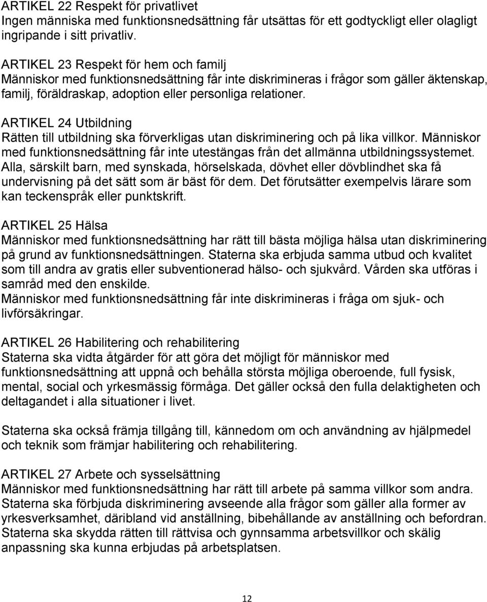 ARTIKEL 24 Utbildning Rätten till utbildning ska förverkligas utan diskriminering och på lika villkor. Människor med funktionsnedsättning får inte utestängas från det allmänna utbildningssystemet.