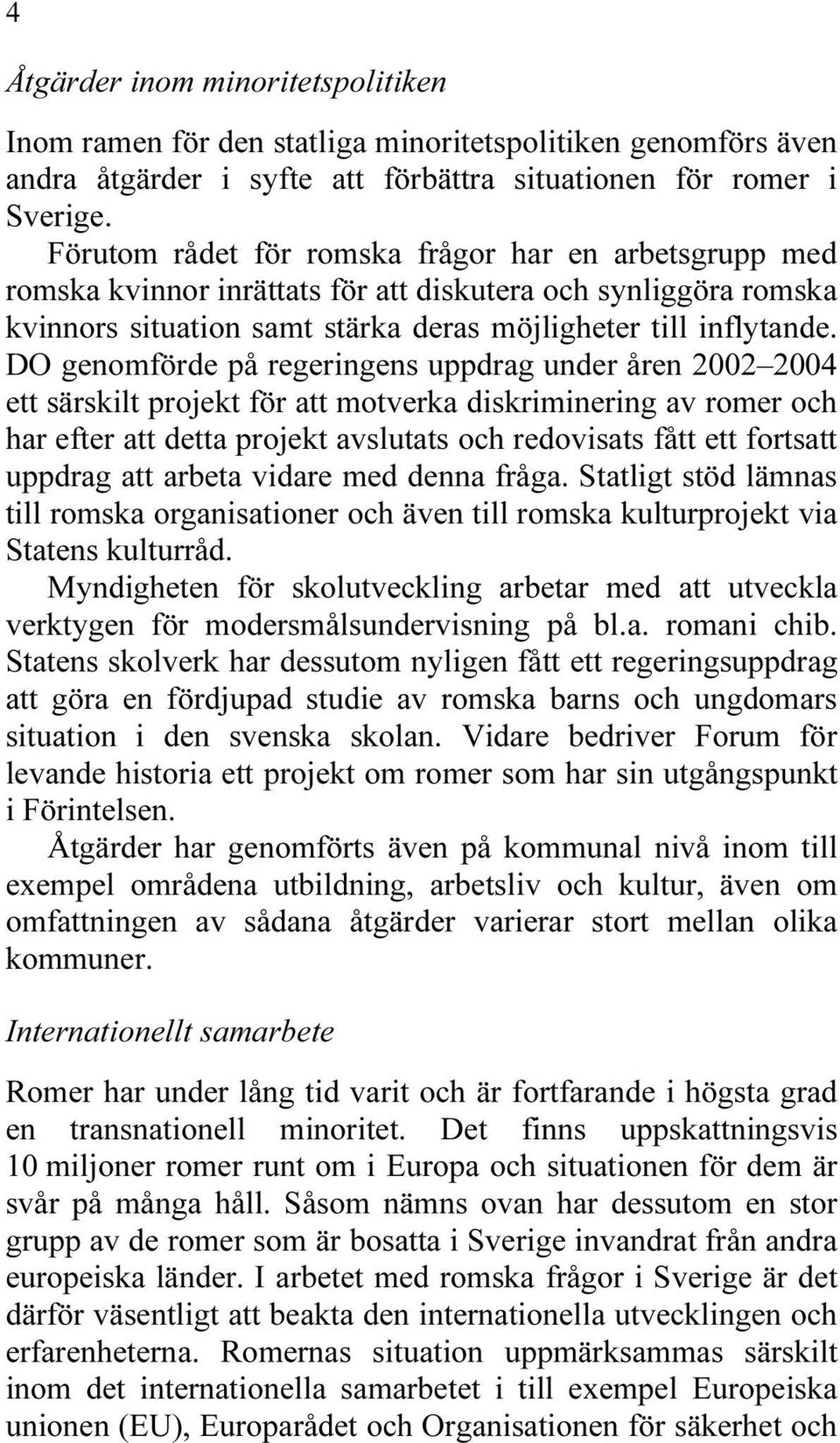 DO genomförde på regeringens uppdrag under åren 2002 2004 ett särskilt projekt för att motverka diskriminering av romer och har efter att detta projekt avslutats och redovisats fått ett fortsatt