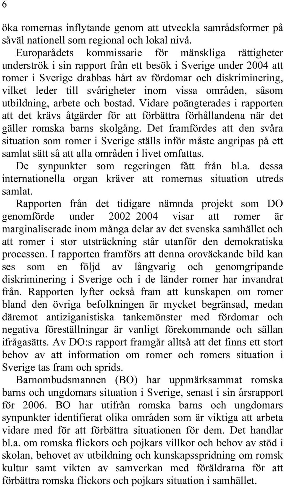 svårigheter inom vissa områden, såsom utbildning, arbete och bostad. Vidare poängterades i rapporten att det krävs åtgärder för att förbättra förhållandena när det gäller romska barns skolgång.