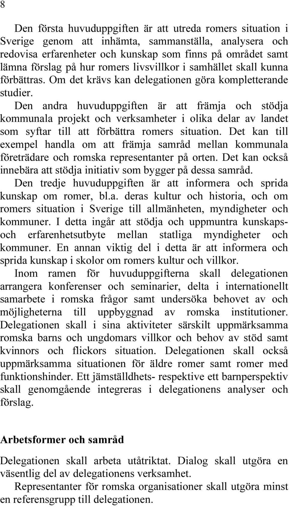 Den andra huvuduppgiften är att främja och stödja kommunala projekt och verksamheter i olika delar av landet som syftar till att förbättra romers situation.