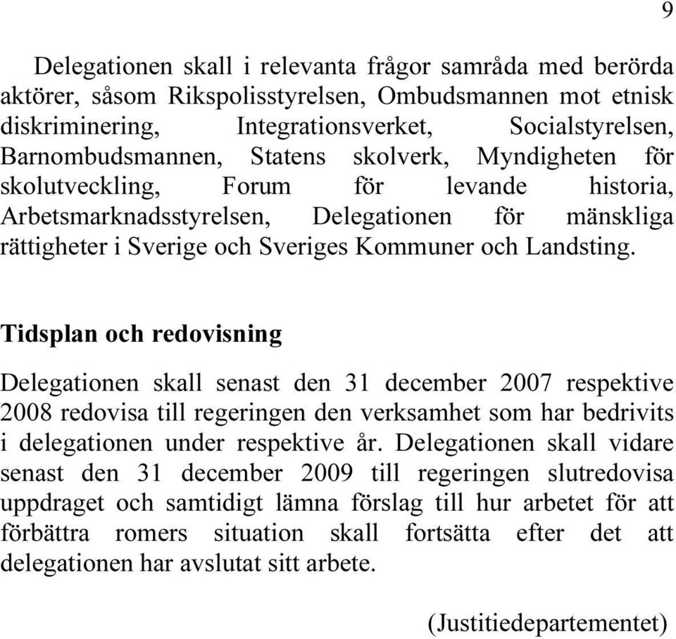9 Tidsplan och redovisning Delegationen skall senast den 31 december 2007 respektive 2008 redovisa till regeringen den verksamhet som har bedrivits i delegationen under respektive år.