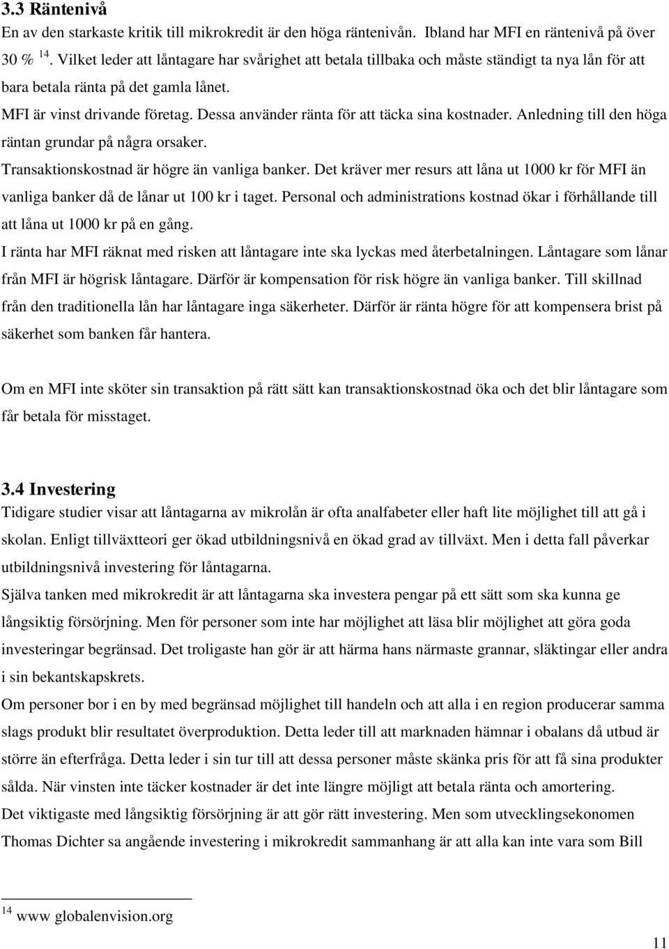 Dessa använder ränta för att täcka sina kostnader. Anledning till den höga räntan grundar på några orsaker. Transaktionskostnad är högre än vanliga banker.