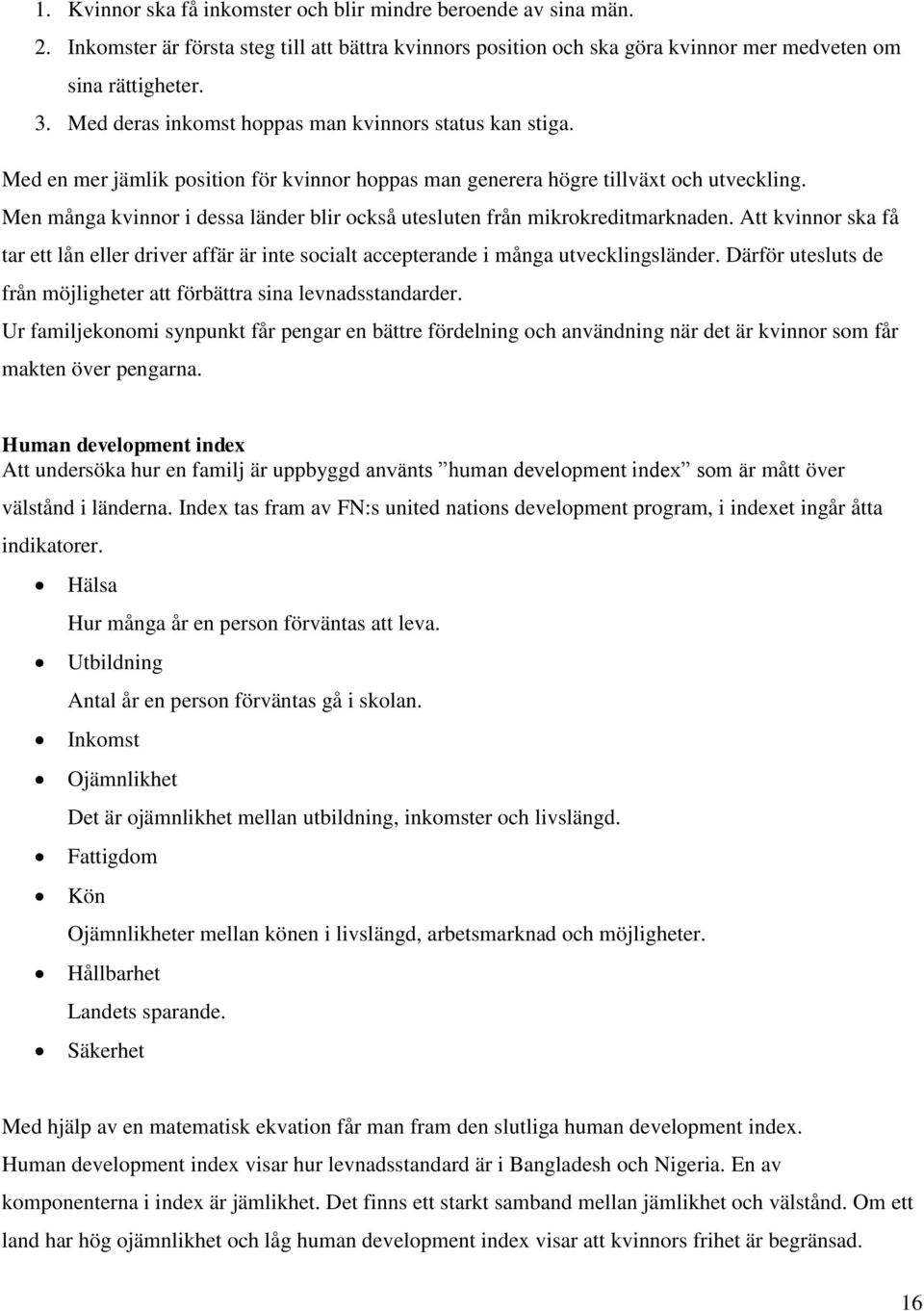 Men många kvinnor i dessa länder blir också utesluten från mikrokreditmarknaden. Att kvinnor ska få tar ett lån eller driver affär är inte socialt accepterande i många utvecklingsländer.