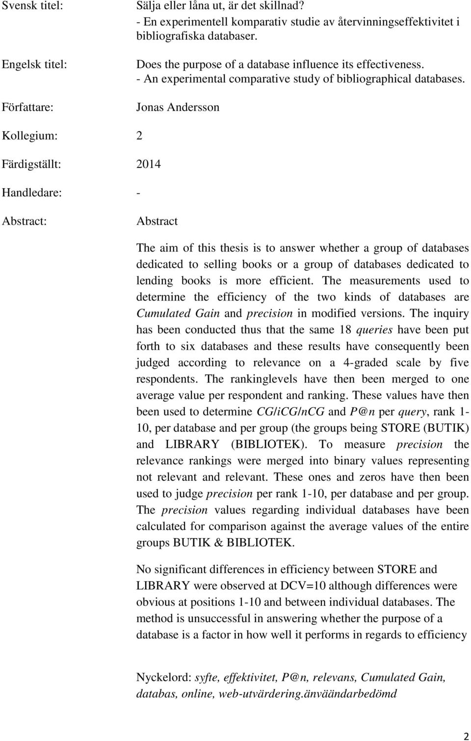 Jonas Andersson Kollegium: 2 Färdigställt: 2014 Handledare: - Abstract: Abstract The aim of this thesis is to answer whether a group of databases dedicated to selling books or a group of databases