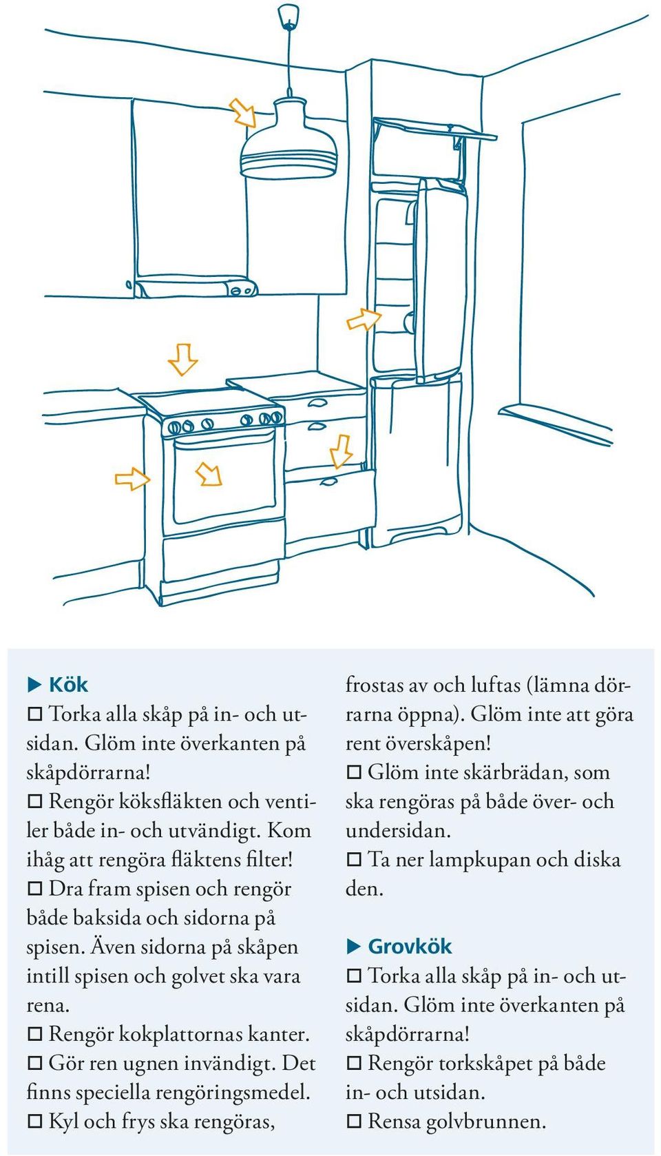 Det finns speciella rengöringsmedel. o Kyl och frys ska rengöras, frostas av och luftas (lämna dörrarna öppna). Glöm inte att göra rent överskåpen!