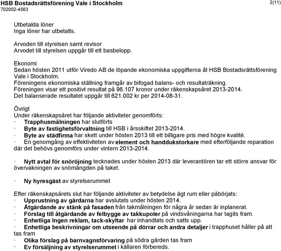 Föreningens ekonomiska ställning framgår av bifogad balans- och resultaträkning. Föreningen visar ett positivt resultat på 96.107 kronor under räkenskapsåret 2013-2014.