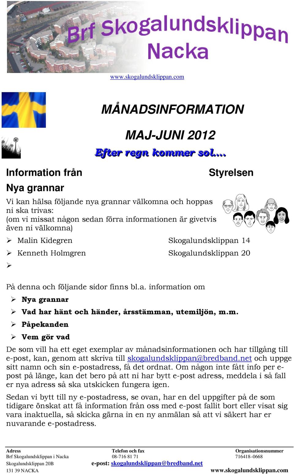 Kenneth Holmgren Skogalundsklippan 20 På denna och följande sidor finns bl.a. information om Nya grannar Vad har hänt och händer, årsstämman, utemiljön, m.m. Påpekanden Vem gör vad De som vill ha ett eget exemplar av månadsinformationen och har tillgång till e-post, kan, genom att skriva till skogalundsklippan@bredband.