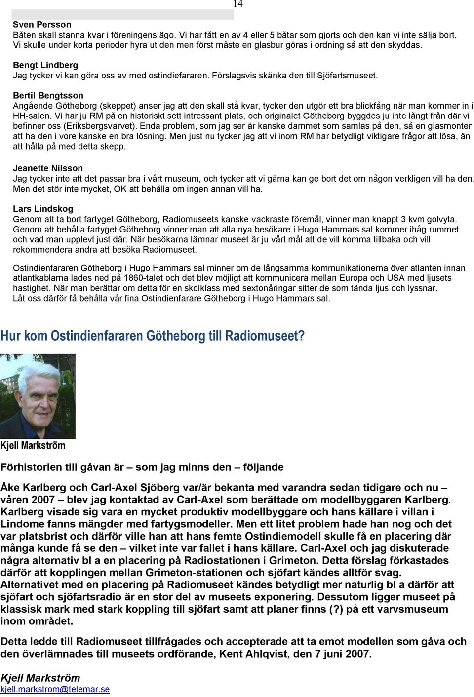 Förslagsvis skänka den till Sjöfartsmuseet. Bertil Bengtsson Angående Götheborg (skeppet) anser jag att den skall stå kvar, tycker den utgör ett bra blickfång när man kommer in i HH-salen.