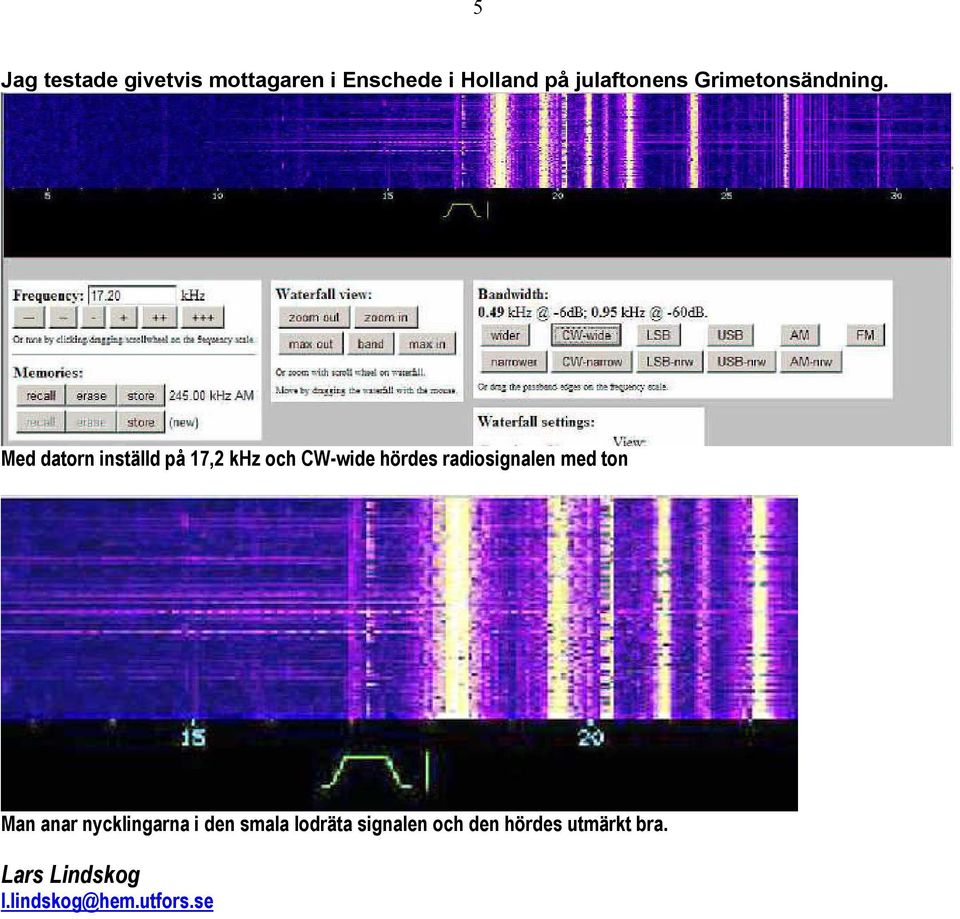 Med datorn inställd på 17,2 khz och CW-wide hördes radiosignalen med