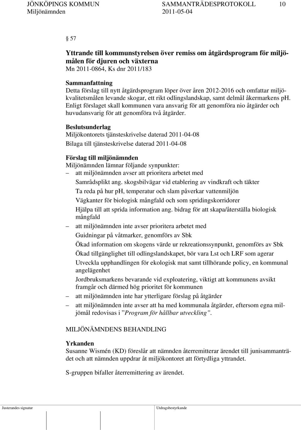 Enligt förslaget skall kommunen vara ansvarig för att genomföra nio åtgärder och huvudansvarig för att genomföra två åtgärder.