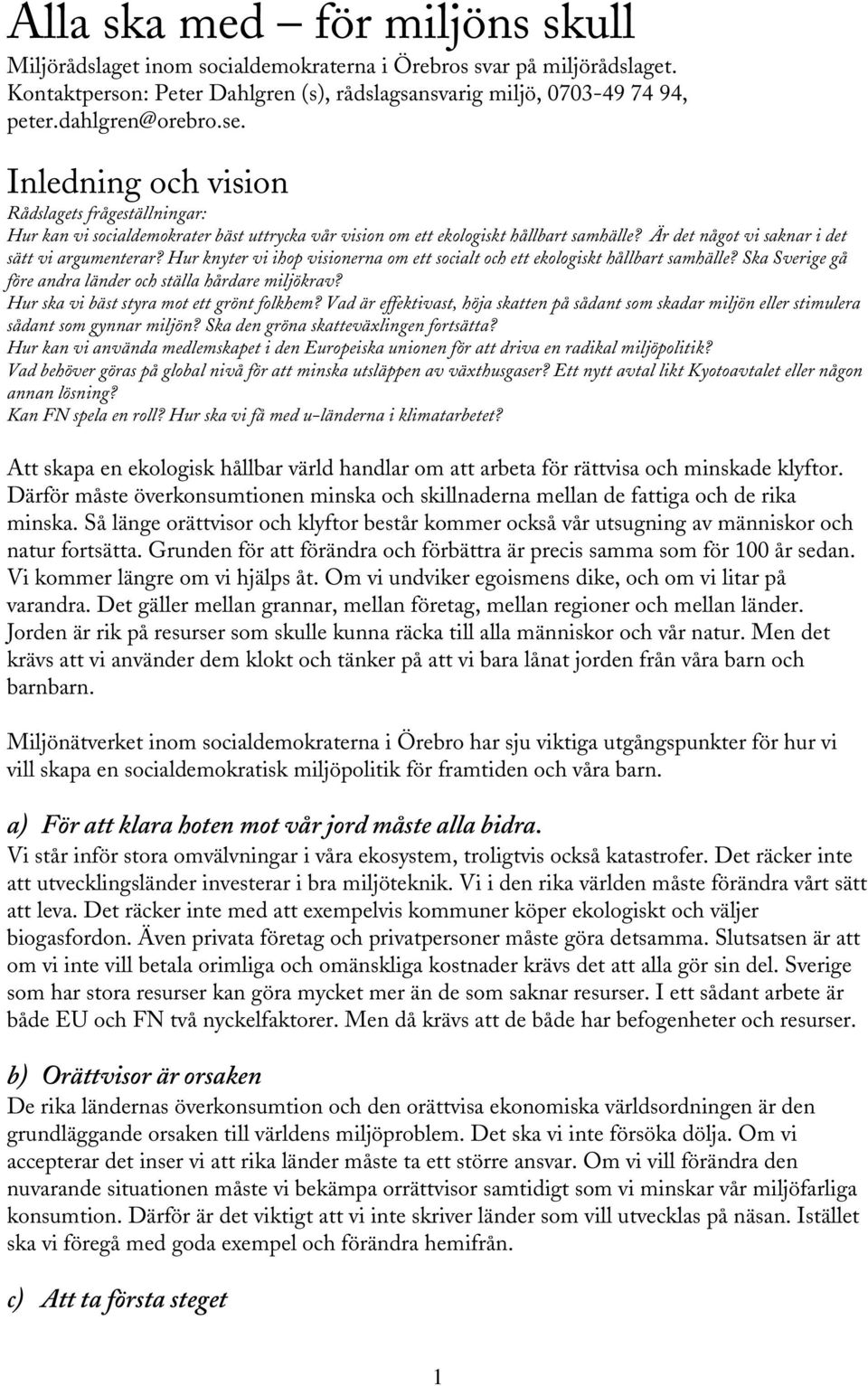 Hur knyter vi ihop visionerna om ett socialt och ett ekologiskt hållbart samhälle? Ska Sverige gå före andra länder och ställa hårdare miljökrav? Hur ska vi bäst styra mot ett grönt folkhem?