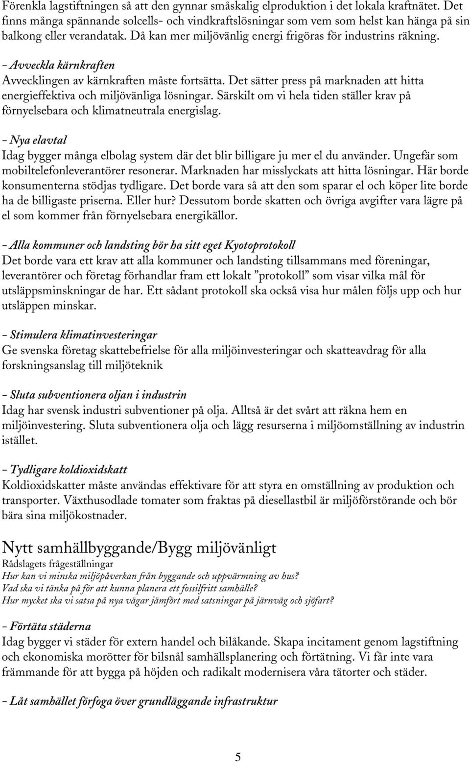 - Avveckla kärnkraften Avvecklingen av kärnkraften måste fortsätta. Det sätter press på marknaden att hitta energieffektiva och miljövänliga lösningar.